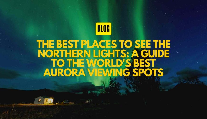 The Best Places to See the Northern Lights A Guide to the World's Best Aurora Viewing Spots