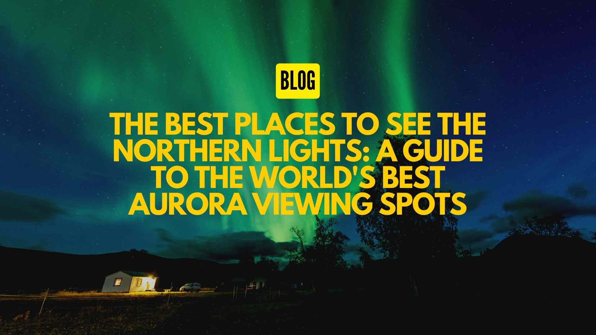 The Best Places to See the Northern Lights A Guide to the World's Best Aurora Viewing Spots